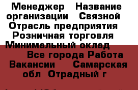 Менеджер › Название организации ­ Связной › Отрасль предприятия ­ Розничная торговля › Минимальный оклад ­ 20 000 - Все города Работа » Вакансии   . Самарская обл.,Отрадный г.